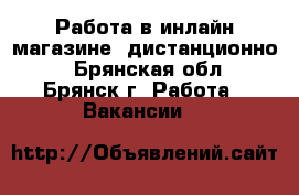 Работа в инлайн магазине (дистанционно) - Брянская обл., Брянск г. Работа » Вакансии   